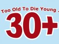 30+ Too Old To Die Young