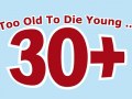 30+ Too Old To Die Young